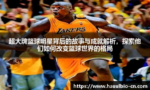 超大牌篮球明星背后的故事与成就解析，探索他们如何改变篮球世界的格局